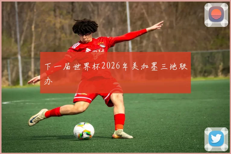 下一届世界杯2026年美加墨三地联办