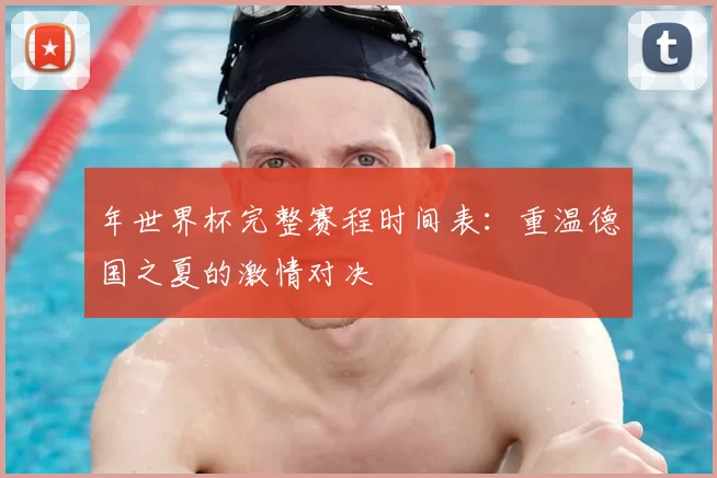 年世界杯完整赛程时间表：重温德国之夏的激情对决
