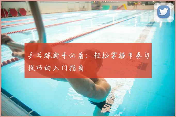 乒乓球新手必看:轻松掌握节奏与技巧的入门指南