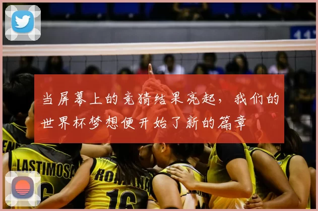 当屏幕上的竞猜结果亮起,我们的世界杯梦想便开始了新的篇章