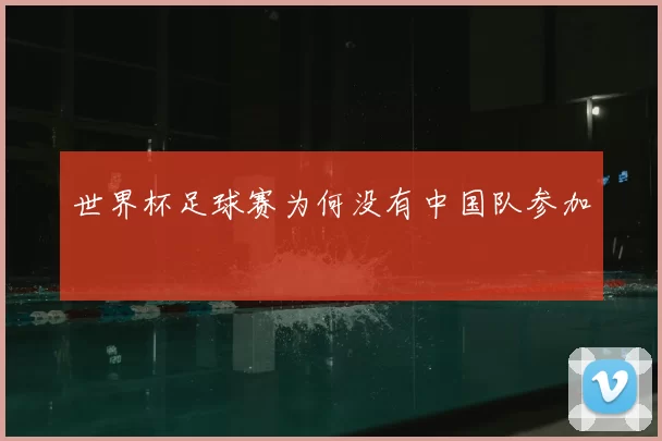 世界杯足球赛为何没有中国队参加