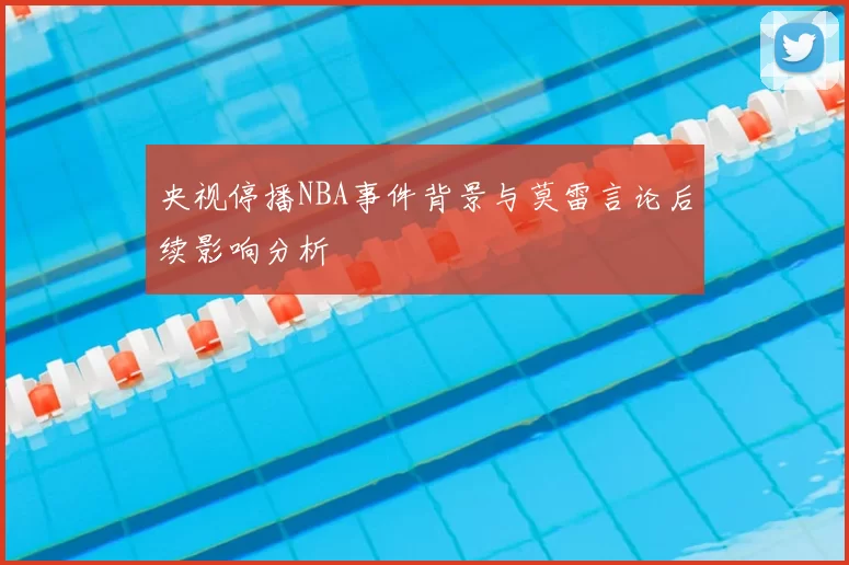 央视停播NBA事件背景与莫雷言论后续影响分析