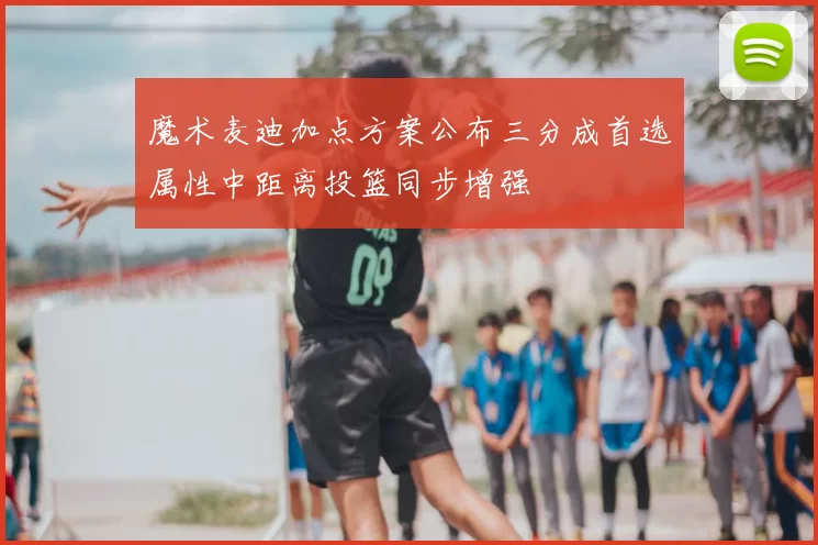 魔术麦迪加点方案公布三分成首选属性中距离投篮同步增强