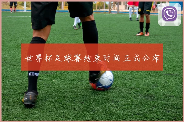 世界杯足球赛结束时间正式公布