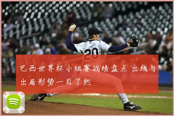 巴西世界杯小组赛战绩盘点 出线与出局形势一目了然